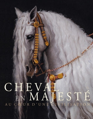 Cheval en majesté. Au coeur d'une civilisation.