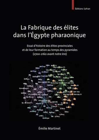 La Fabrique des élites dans l'Egypte pharaonique. Essai d'histoire des élites provinciales et de leur formation au temps des pyramides (2700-2160 avant notre ère).