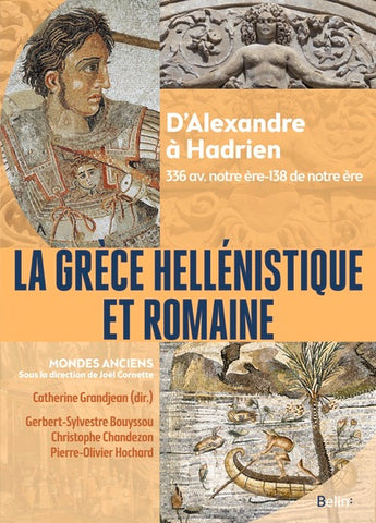 La Grèce hellénistique et romaine. D'Alexandre à Hadrien. 336 av. notre ère-138 de notre ère.