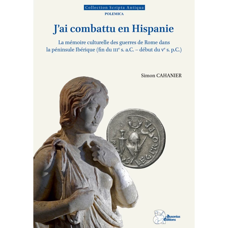 "J'ai combattu en Hispanie". La mémoire culturelle des guerres de Rome dans la péninsule Ibérique (fin du IIIe s. a.C.-début du Ve s. p.C.).