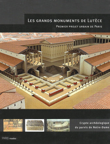 Les grands monuments de Lutèce. Premier projet urbain de Paris. Crypte archéologique du parvis de Note-Dame.