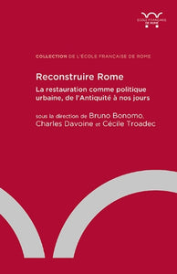 Reconstruire Rome. La restauration comme politique urbaine, de l'Antiquité à nos jours.