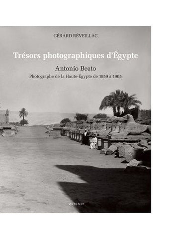 Trésors photographiques d'Égypte. Antonio Beato. Photographe de la Haute-Égypte de 1859 à 1905.