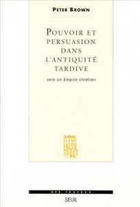 Pouvoir et persuasion dans l'antiquité tardive. Vers un Empire chrétien.