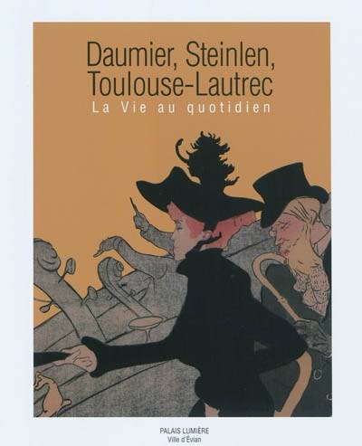 Daumier, Steinlen, Toulouse-Lautrec. La vie au quotidien.