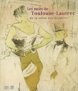 Les Nuits de Toulouse-Lautrec. De la scène aux boudoirs.