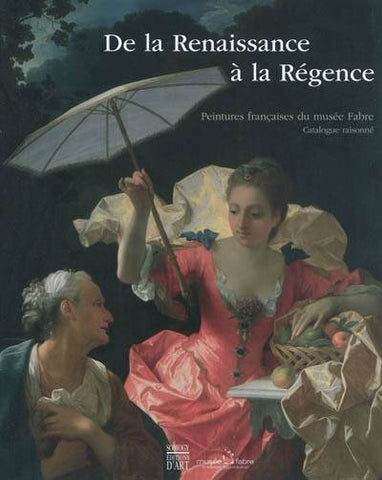De la Renaissance à la Régence. Peintures françaises du musée Fabre. Catalogue raisonné.