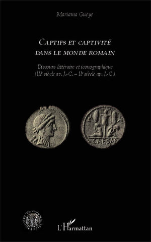 Captifs et captivité dans le monde romain. Discours littéraire et iconographique (IIIe siècle av. J.-C. - IIe siècle ap. J.-C.)