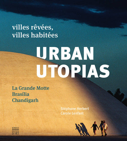 Urban Utopias Villes rêvées, villes habitées: La Grande Motte, Brasilia, Chandigarh.