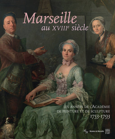 Marseille au XVIIIe siècle. Les années de l'Académie de peinture et de sculpture. 1753-1793.