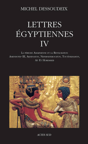 Lettres Egyptiennes IV. La période amarnienne et la Restauration. Amenhotep III, Akhenaton, Neferneferouaton, Toutânkhamon, Aÿ et Horemheb.