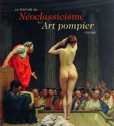 La Peinture du Néoclassicisme à l'Art pompier. 1750-1880.