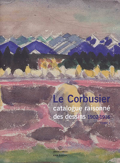 Le Corbusier. Catalogue raisonné des dessins. Tome I: 1902-1916.