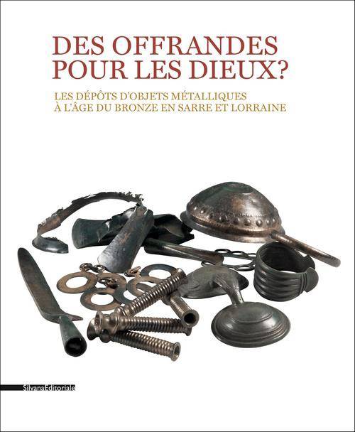 Des Offrandes pour les dieux? Les dépôts d'objets métalliques à l'âge de bronze en Sarre et Lorraine.