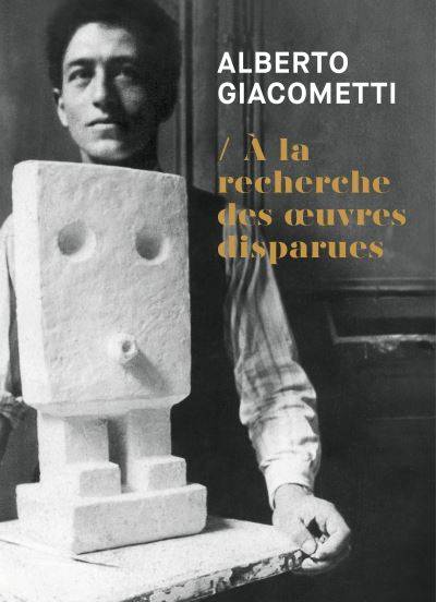 Alberto Giacometti. A la recherche des œuvres disparues.