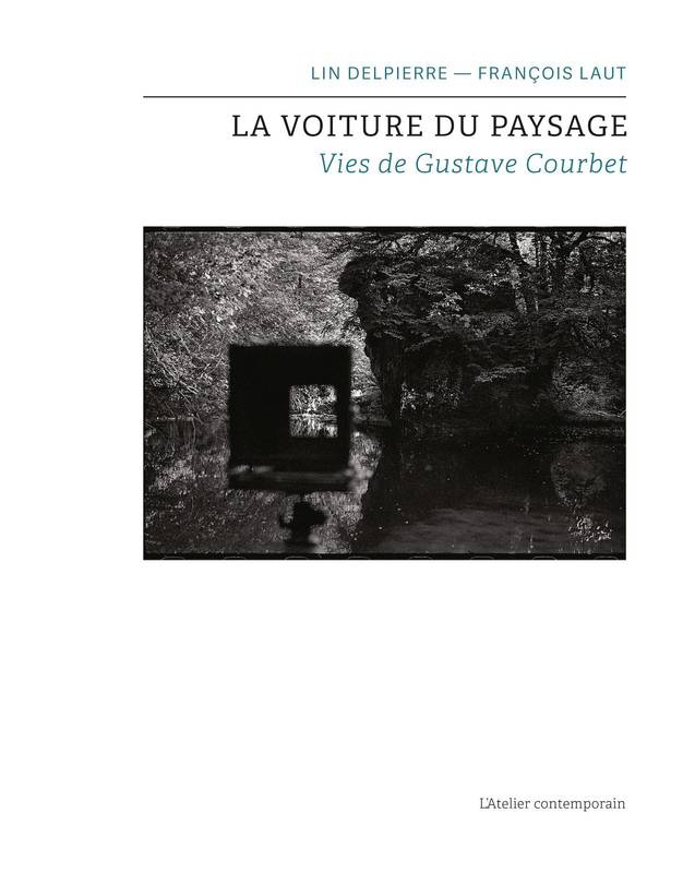La Voiture du paysage. Vies de Gustave Courbet.
