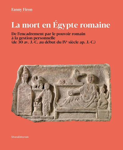 La Mort en Egypte romaine. De l'encadrement par le pouvoir romain à la gestion personnelle (de 30 avant J-C au début du IVe siècle après J-C).