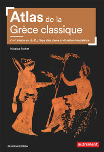 Atlas de la Grèce classique. Ve-IVe siècle av. J.-C., l’âge d’or d’une civilisation fondatrice.