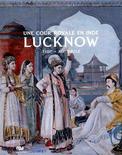 Lucknow, une cour royale en Inde, XVIIIe-XIX siècle.