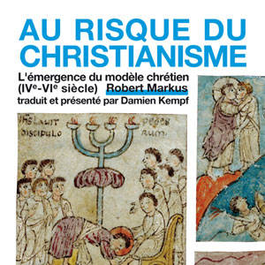 Au risque du christianisme. L'émergence du modèle chrétien (IVe-VIe siècle).