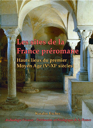Les sites de la France préromane. Hauts lieux du premier moyen age (Ve-XIe siècles).