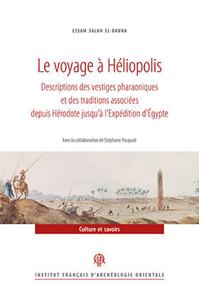 Le voyage à Héliopolis. Descriptions des vestiges pharaoniques et des traditions associées depuis Hérodote jusqu’à l’expédition d’Egypte.