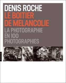 Le Boîtier de mélancolie. La photographie en 100 photographies.