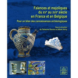 Faïences et majoliques du XVe au XVIIe siècle en France et en Belgique. Pour un bilan des connaissances archéologiques.