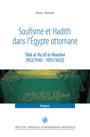 Soufisme et Hadith dans l'Egypte ottomane. 'Abd al-Ra'uf al-Munawi (952/1545-1031/1622).