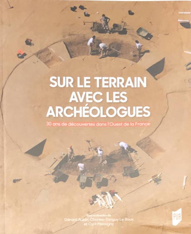 Sur le terrain avec les archéologues. 30 ans de découvertes dans l'Ouest de la France.