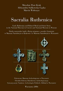 Sacralia Ruthenica. Early Ruthenian and Related Metal and Stone Items in the National Museum in Cracow and National Museum in Warsaw.