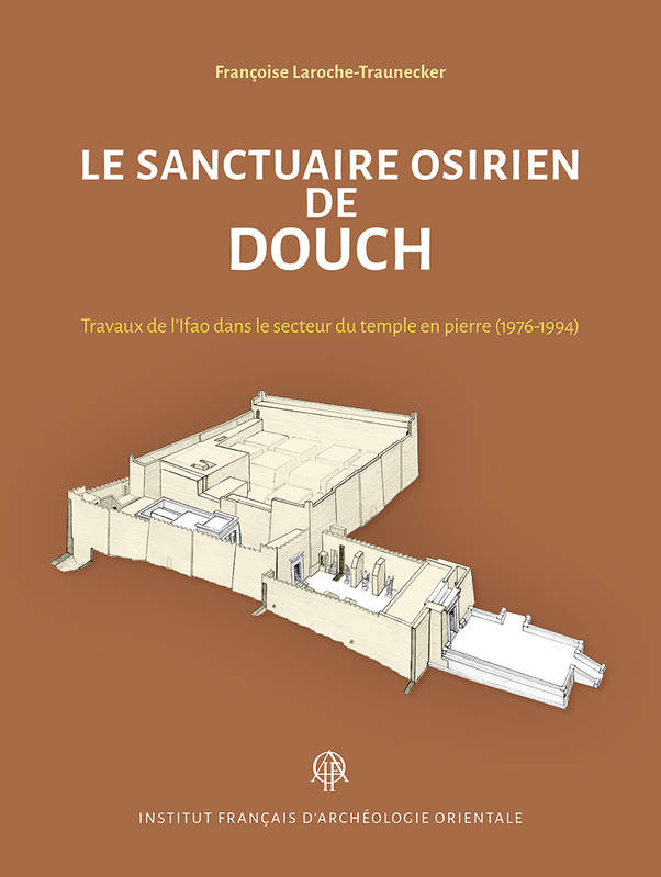 Le Sanctuaire osirien de Douch. Travaux de l'Ifao dans le secteur du temple en pierre (1976-1994). DFIFAO 51.