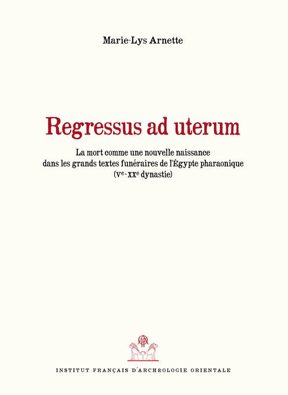 Regressus ad uterum. La mort comme une nouvelle naissance dans les grands textes funéraires de l’Égypte pharaonique. BiEtud 175.