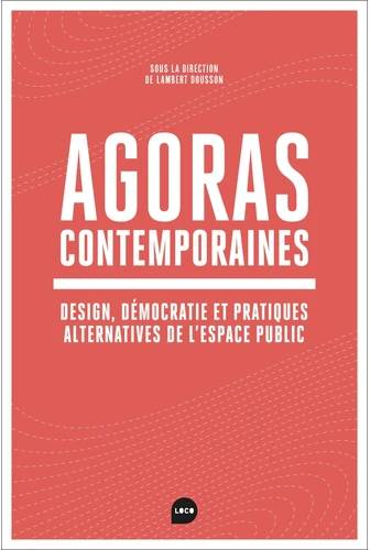 Agoras contemporaines. Design, démocratie et pratiques alternatives de l'espace public.