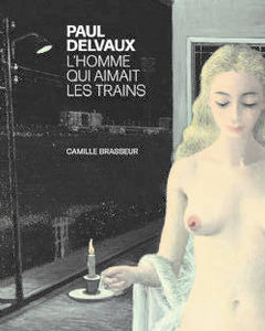 Paul Delvaux. L'homme qui aimait les trains.