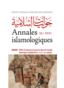 Annales islamologiques 55. Dossier : Villes et espaces en guerre dans le monde islamique médiéval (IVe-Xe/Xe-XVIe siècle). AnIsl 55