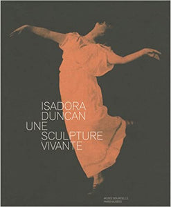 Isadora Duncan, 1877-1927. Une sculpture vivante.