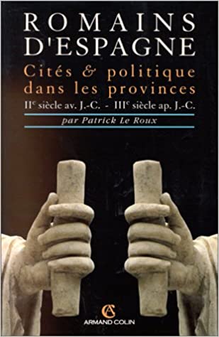 Romains d'Espagne. Cités et politique dans les provinces. (IIe S.av.J.C.-IIIe S. ap.J.C.)