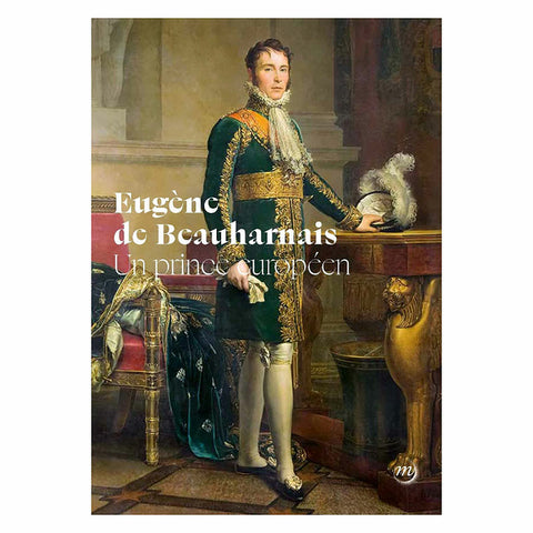 Eugène de Beauharnais. Un prince européen.