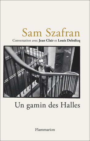 Sam Szafran: Conversation avec Jean Clair et Louis Deledicq. Un Gamin des Halles.
