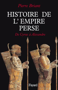 Histoire de l'empire perse. De Cyrus à Alexandre.