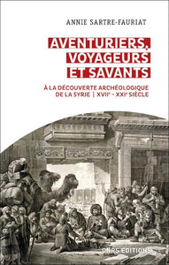 Aventurier, voyageurs et savants. A la découverte archéologique de la Syrie. XVIIe-XXIe siècle.