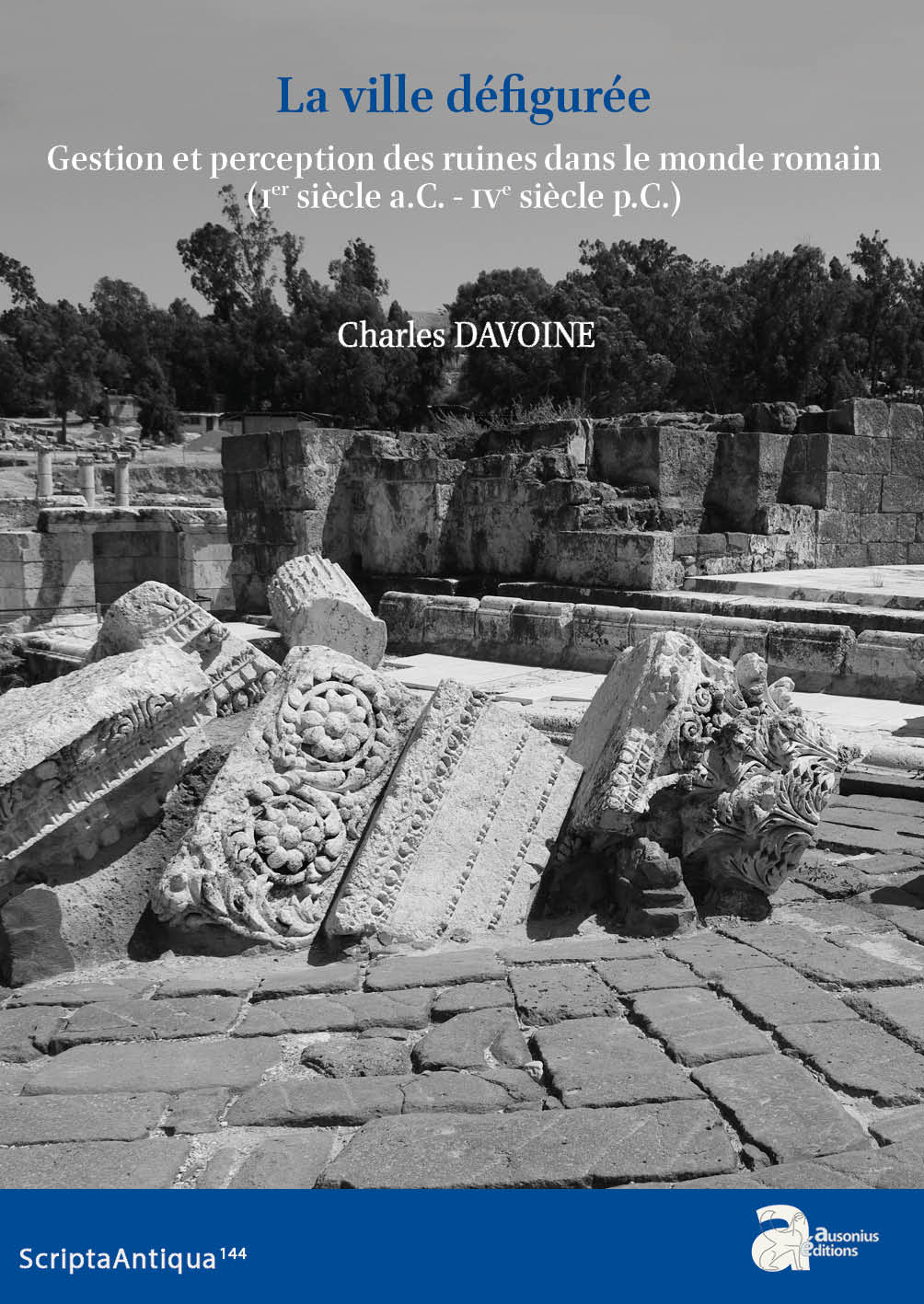 La ville Défigurée. Gestion et perception des ruines dans le monde romain (Ier siècle a.C.-IVe siècle p.C.).
