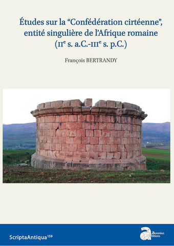 Etudes sur la "Confédération cirtéenne", entité singulière de l'Afrique romaine (IIe s. a.C. - IIIe s. p.C.). Collection Scripta Antiqua 159.