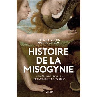 Histoire de la misogynie. Le mépris des femmes de l'Antiquité à nos jours.