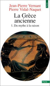 La Grèce ancienne. Tome 1, Du mythe à la raison.