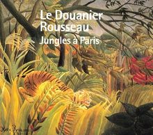 Le Douanier Rousseau. Jungles à Paris.