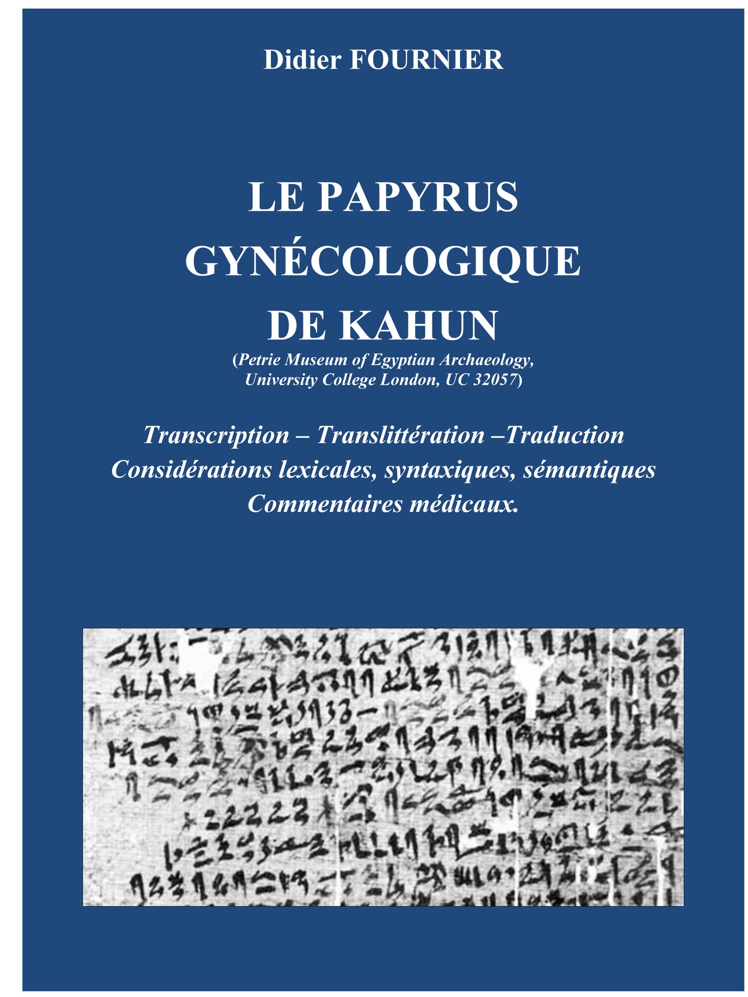 Le papyrus gynécologique de Kahun (Petrie Museum of Egyptian Archaeology, University College London, UC 32057). Transcription-Translittération-Traduction. Considérations lexicales, syntaxiques, sémantiques, commentaires médicaux.