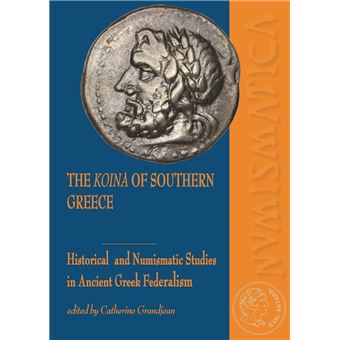 The Koina of Southern Greece. Historical and Numismatic Studies in Ancient Greek Federalism.