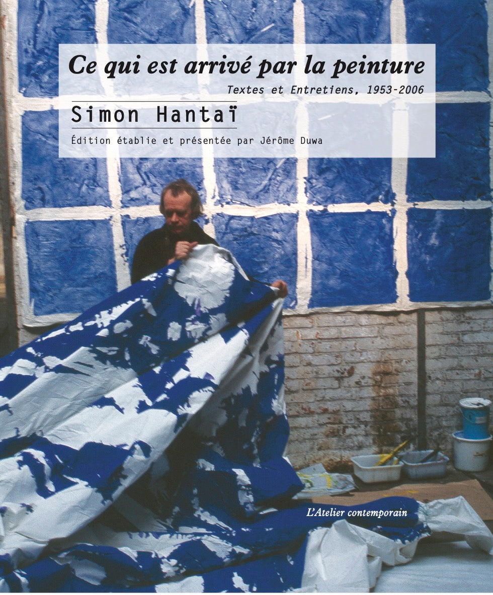 Ce qui est arrivé par la peinture. Textes et entretiens, 1953 - 2006.
